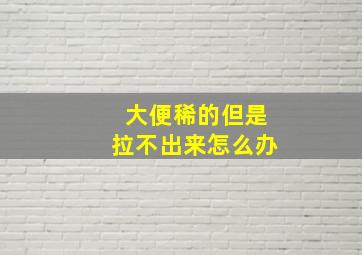 大便稀的但是拉不出来怎么办