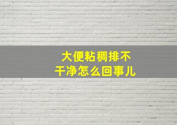 大便粘稠排不干净怎么回事儿