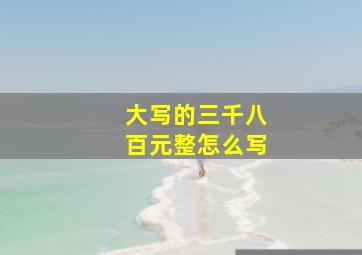 大写的三千八百元整怎么写