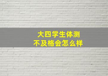 大四学生体测不及格会怎么样