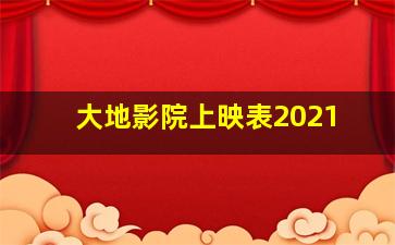 大地影院上映表2021