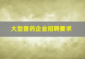 大型兽药企业招聘要求