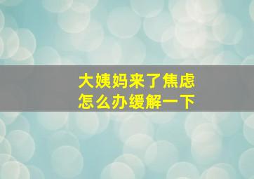 大姨妈来了焦虑怎么办缓解一下