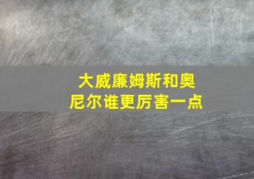 大威廉姆斯和奥尼尔谁更厉害一点