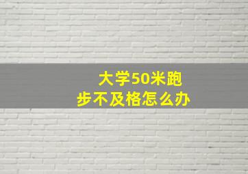 大学50米跑步不及格怎么办