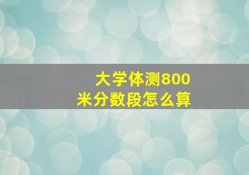 大学体测800米分数段怎么算