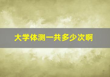 大学体测一共多少次啊