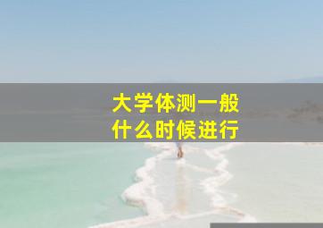 大学体测一般什么时候进行