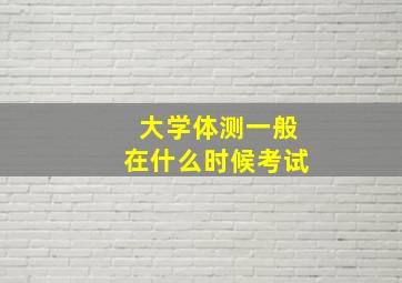 大学体测一般在什么时候考试