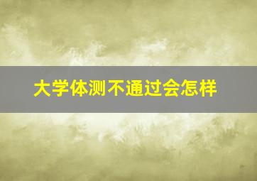 大学体测不通过会怎样