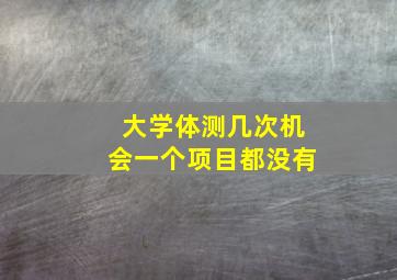 大学体测几次机会一个项目都没有