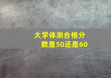 大学体测合格分数是50还是60