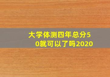 大学体测四年总分50就可以了吗2020