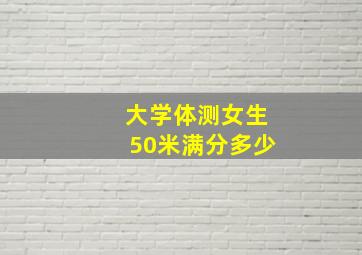 大学体测女生50米满分多少