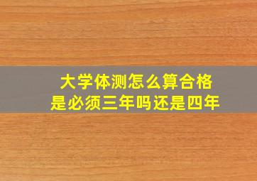 大学体测怎么算合格是必须三年吗还是四年