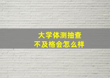 大学体测抽查不及格会怎么样