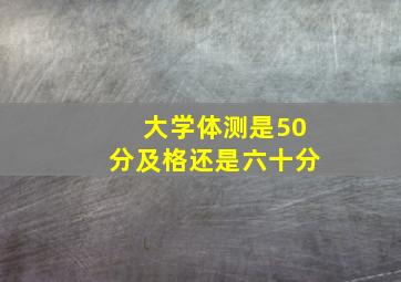 大学体测是50分及格还是六十分