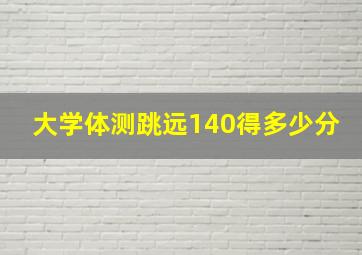 大学体测跳远140得多少分