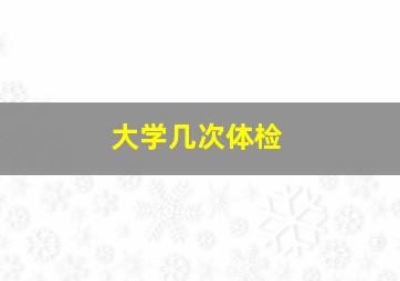 大学几次体检