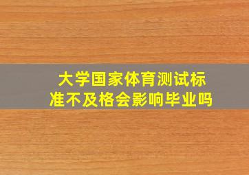 大学国家体育测试标准不及格会影响毕业吗