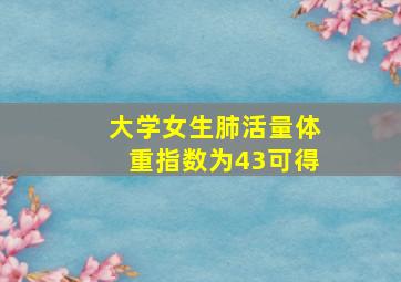 大学女生肺活量体重指数为43可得