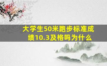 大学生50米跑步标准成绩10.3及格吗为什么