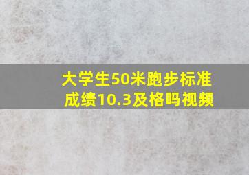 大学生50米跑步标准成绩10.3及格吗视频