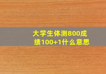 大学生体测800成绩100+1什么意思