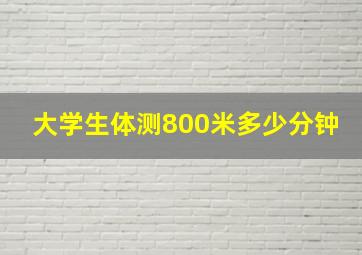 大学生体测800米多少分钟