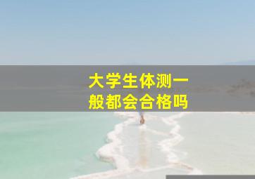 大学生体测一般都会合格吗