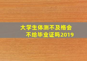 大学生体测不及格会不给毕业证吗2019