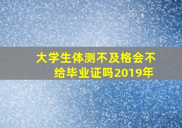 大学生体测不及格会不给毕业证吗2019年