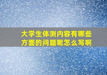 大学生体测内容有哪些方面的问题呢怎么写啊