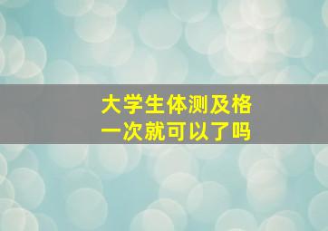 大学生体测及格一次就可以了吗