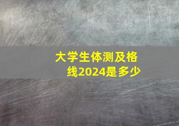 大学生体测及格线2024是多少