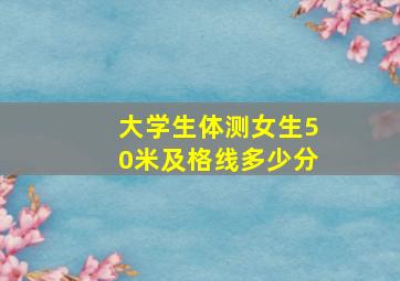 大学生体测女生50米及格线多少分