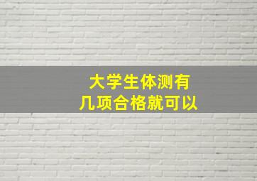 大学生体测有几项合格就可以