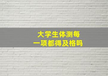 大学生体测每一项都得及格吗