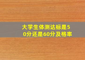 大学生体测达标是50分还是60分及格率