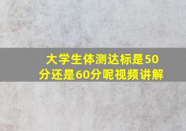 大学生体测达标是50分还是60分呢视频讲解