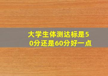 大学生体测达标是50分还是60分好一点