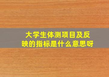 大学生体测项目及反映的指标是什么意思呀