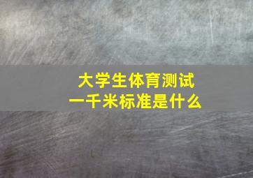 大学生体育测试一千米标准是什么