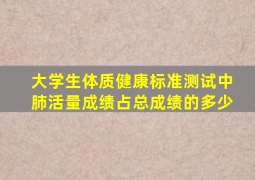 大学生体质健康标准测试中肺活量成绩占总成绩的多少