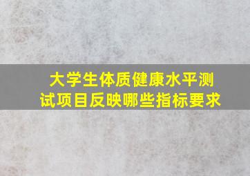 大学生体质健康水平测试项目反映哪些指标要求