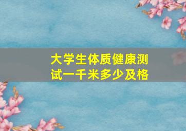 大学生体质健康测试一千米多少及格