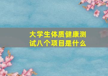 大学生体质健康测试八个项目是什么