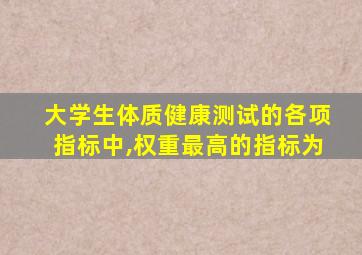 大学生体质健康测试的各项指标中,权重最高的指标为