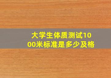 大学生体质测试1000米标准是多少及格