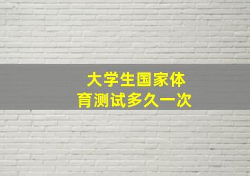 大学生国家体育测试多久一次